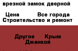 врезной замок дверной › Цена ­ 500 - Все города Строительство и ремонт » Другое   . Крым,Джанкой